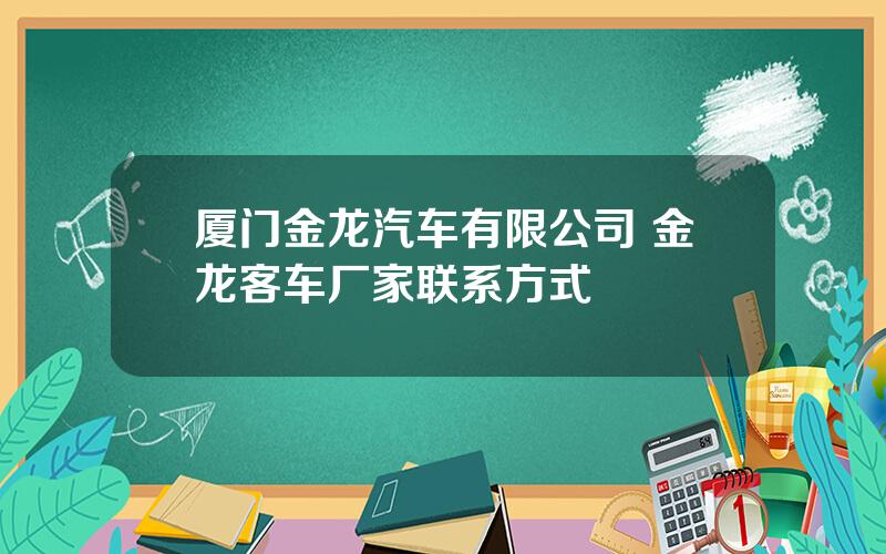 厦门金龙汽车有限公司 金龙客车厂家联系方式